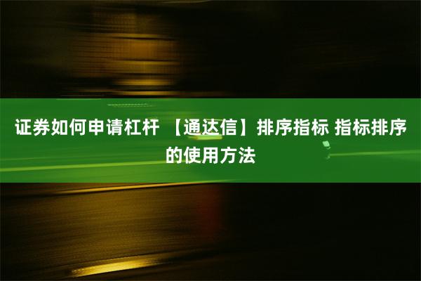 证券如何申请杠杆 【通达信】排序指标 指标排序的使用方法