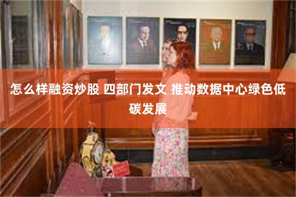 怎么样融资炒股 四部门发文 推动数据中心绿色低碳发展