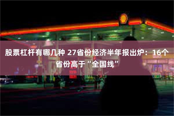 股票杠杆有哪几种 27省份经济半年报出炉：16个省份高于“全国线”