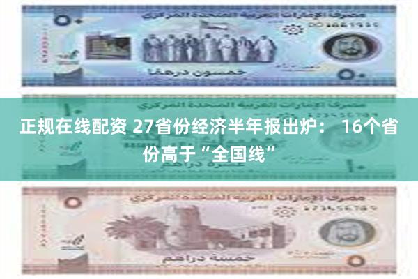 正规在线配资 27省份经济半年报出炉： 16个省份高于“全国线”