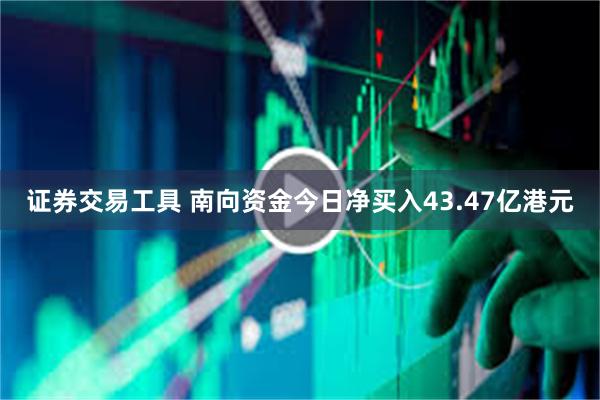 证券交易工具 南向资金今日净买入43.47亿港元