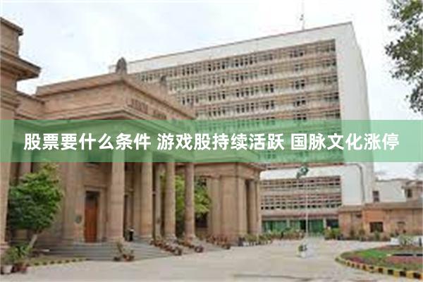 股票要什么条件 游戏股持续活跃 国脉文化涨停