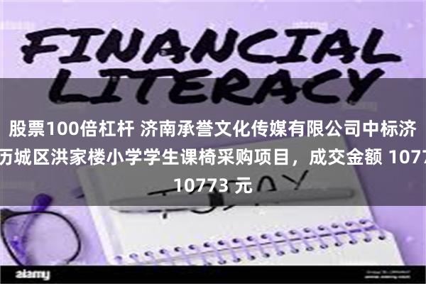 股票100倍杠杆 济南承誉文化传媒有限公司中标济南市历城区洪家楼小学学生课椅采购项目，成交金额 10773 元