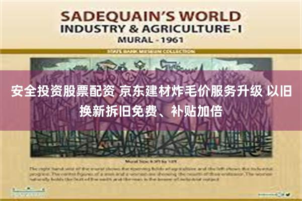 安全投资股票配资 京东建材炸毛价服务升级 以旧换新拆旧免费、补贴加倍